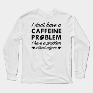 Caffeine Problem Long Sleeve T-Shirt